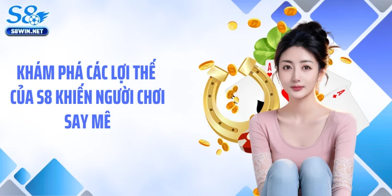 Khám phá các lợi thế của S8 khiến người chơi say mê